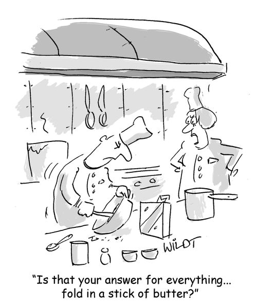 "Is that your answer for everything...fold in a stick of butter?"