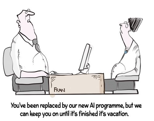 "You've been replaced by a new AI program, but we can keep you on until it's finished it's vacation."