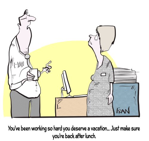 "You've been working so hard you deserve a vacation. . . just make sure you're back after lunch."
