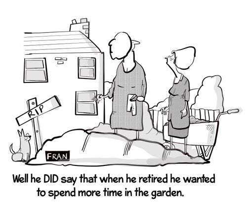 "Well he did say that when he retired he wanted to spend more time in the garden."
