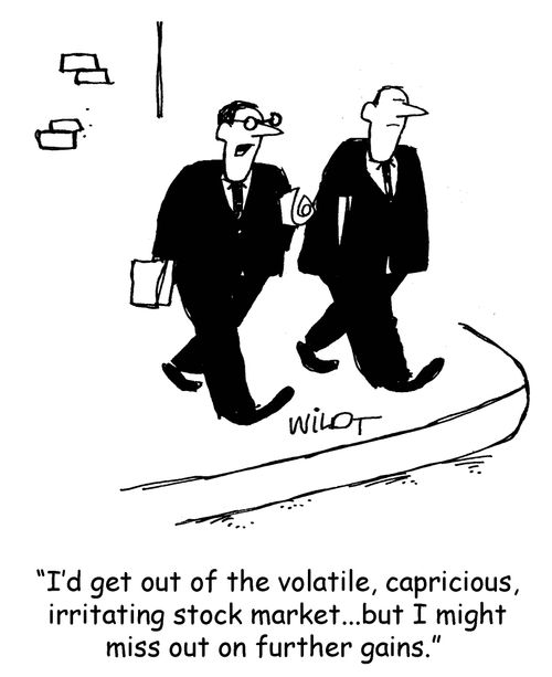"I'd get out of the volatile, capricious, irritating stock market. . . but I might miss out on further gains."