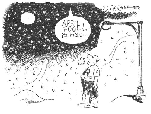 "April fool! . . . it'll melt. . ."