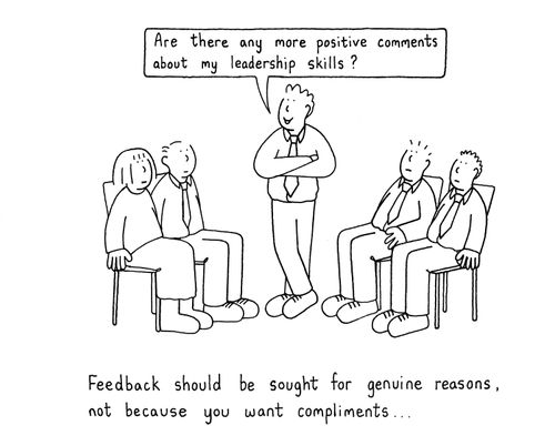Feedback should be sought for genuine reasons, not because you want compliments. . .
