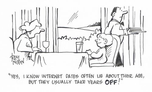 "Yes, I know internet dates often lie about their age, but they usually take years OFF!" 