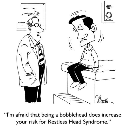 "I'm afraid that being a bobblehead does increase your risk for Restless Head Syndrome."