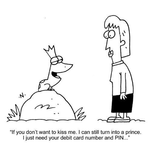 "If you don't want to kiss me. I can still turn into a prince. I just need your debit card number and PIN. . ."