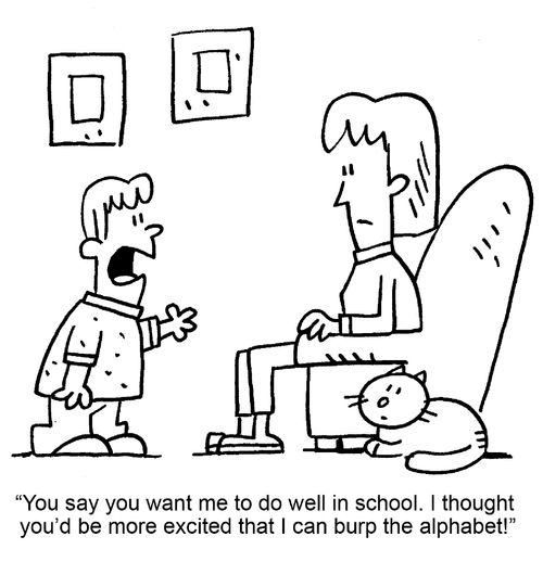 "You say you want me to do well in school. I thought you'd be more excited that I can burp the alphabet!"