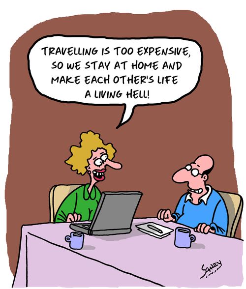 "Travelling is too expensive, so we stay at home and make each other's life a living hell!"