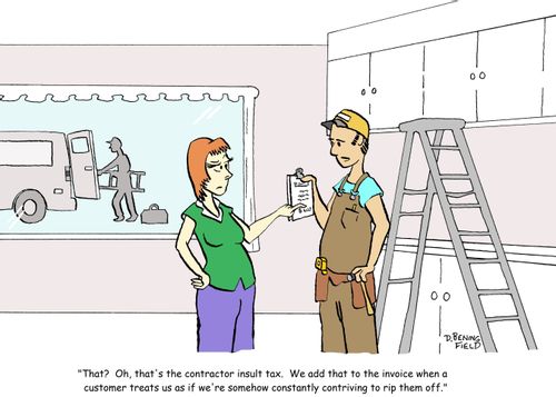 "That? Oh, that's the contractor insult tax. We add that to the invoice when a customer treats us as if we're somehow constantly contriving to rip them off."