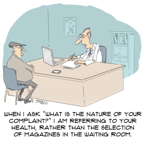 "When I ask 'What is the nature of your complaint?' I am referring to your health, rather than the selection of magazines in the waiting room."