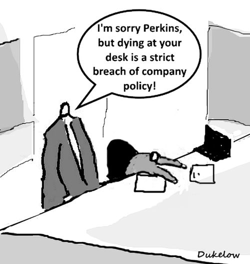 "I'm sorry Perkins, but dying at your desk is a strict breach of company policy!"