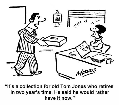 "It's a collection for old Tom Jones who retires in two years time. He said he would rather have it now."