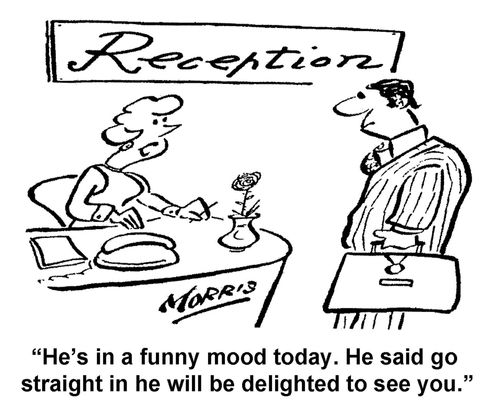 "He's in a funny mood today. He said go straight in he will be delighted to see you."