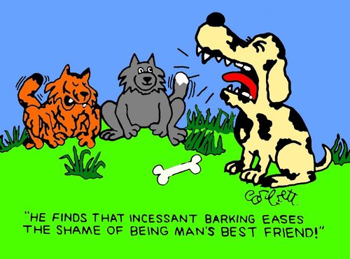 "He finds that incessant barking eases the shame of being man's best friend!"