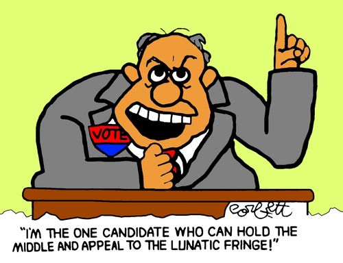"I'm the one candidate who can hold the middle and appeal to the lunatic fringe!"