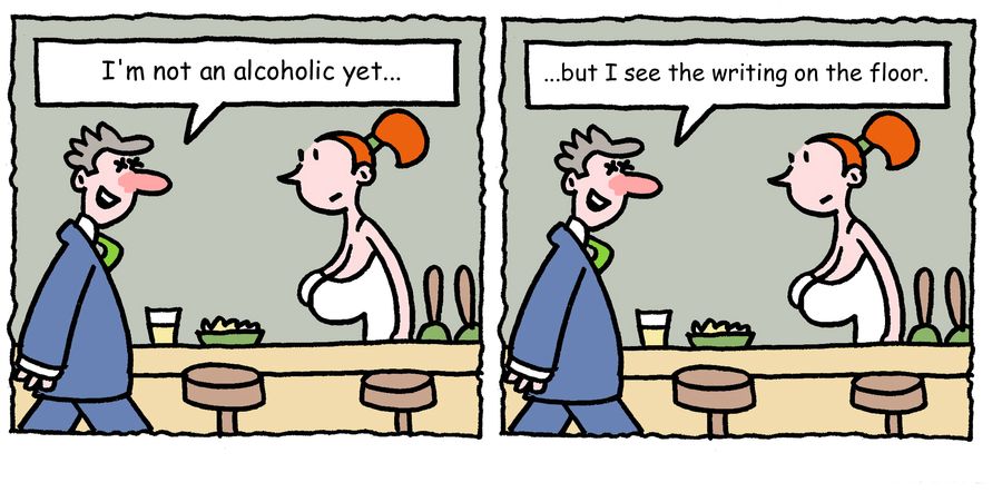 "I'm not an alcoholic yet. . . but I see the writing on the floor."