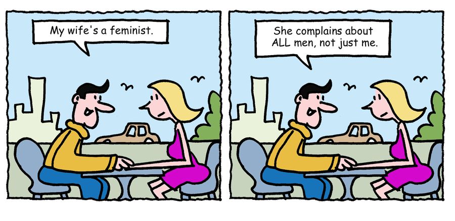 "My wife's a feminist, she complains about ALL men, not just me."