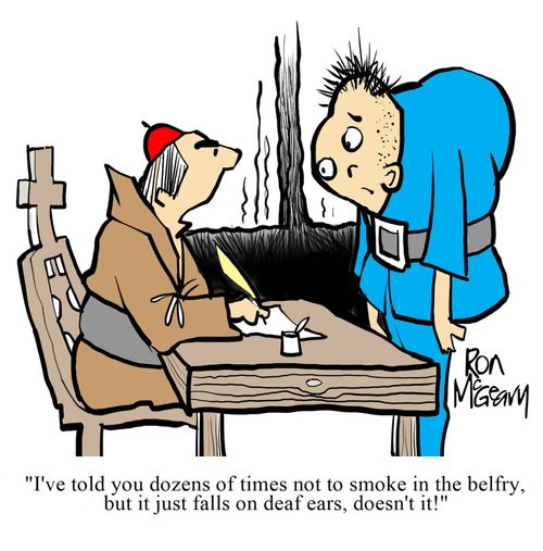 "I've told you dozens of times not to smoke in the belfry, but it just falls on deaf ears, doesn't it!"