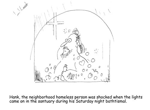 Hank, the neighborhood homeless person was shocked when the lights came on in the sanctuary during his Saturday night bathtismal. 