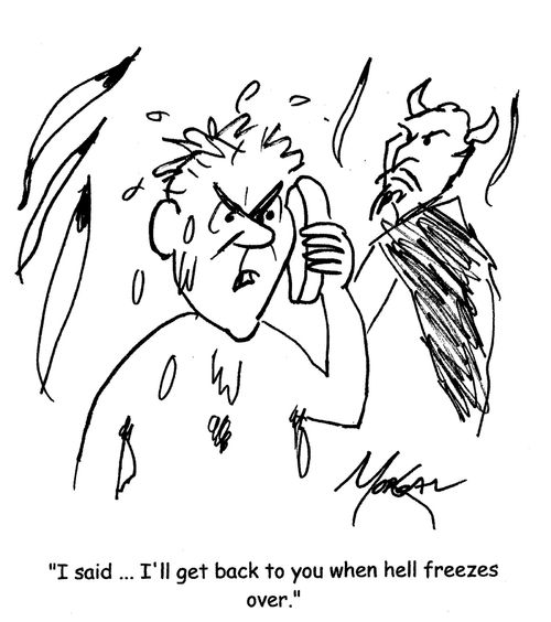 "I said...I'll get back to you when hell freezes over."