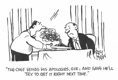 "The chef sends his apologies, sir, and says he'll try to get it right next time."