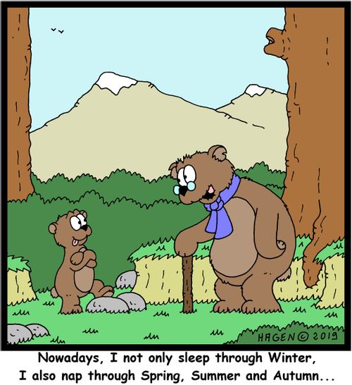 "Nowadays, I not only sleep through Winter, I also nap through Spring, Summer and Autumn..."