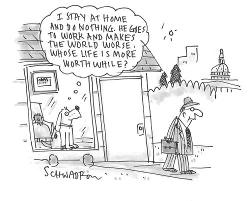 "I stay at home and do nothing. He goes to work and makes the world worse, whose life is more worthwhile?"