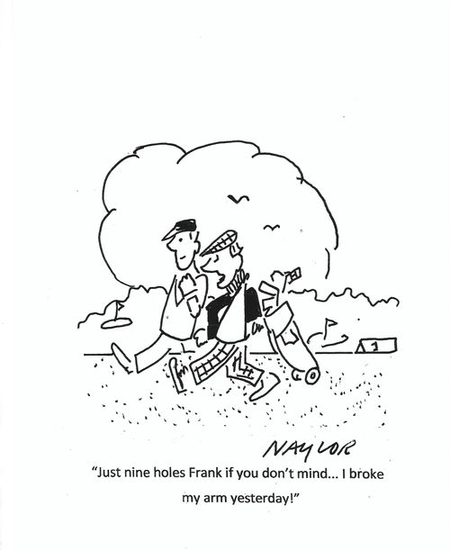 "Just nine holes Frank if you don't mind. . . I broke my arm yesterday!"