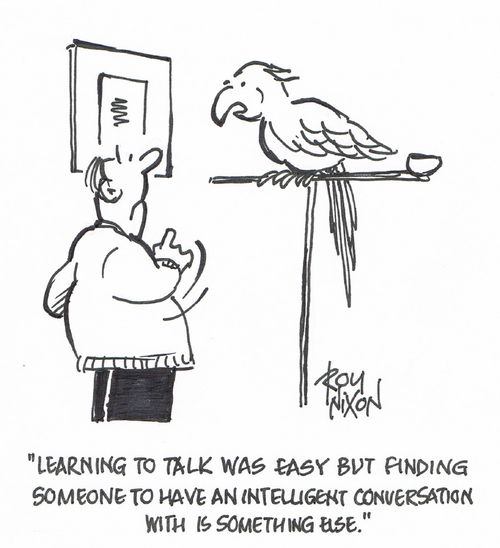 "Learning to talk was easy but finding someone to have an intelligent conversation with is something else."