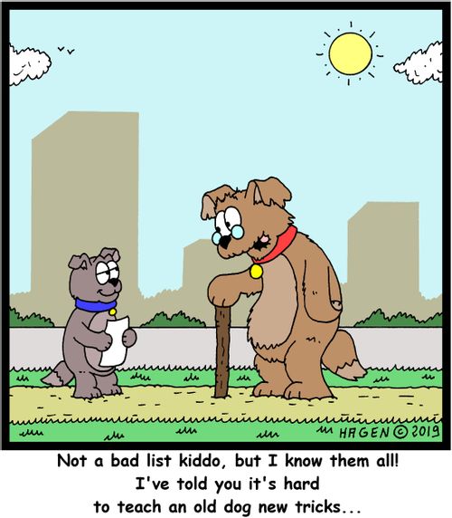 "Not a bad list kiddo, but I know them all! I've told you it's hard to teach an old dog new tricks..."