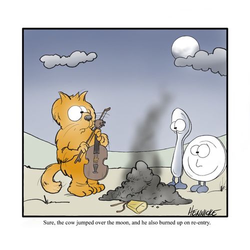 "Sure, the cow jumped over the moon, and he also burned up on re-entry."