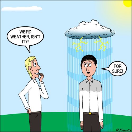 "Weird weather, isn't it?!"