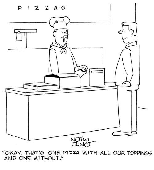 "Okay, that's one pizza with all our toppings and one without."