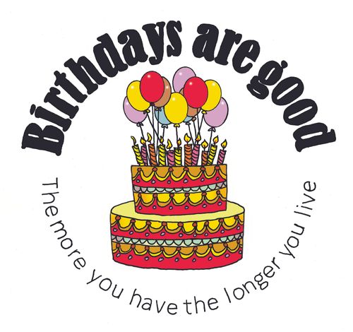 Birthdays Are Good: The more you have the longer you live.
