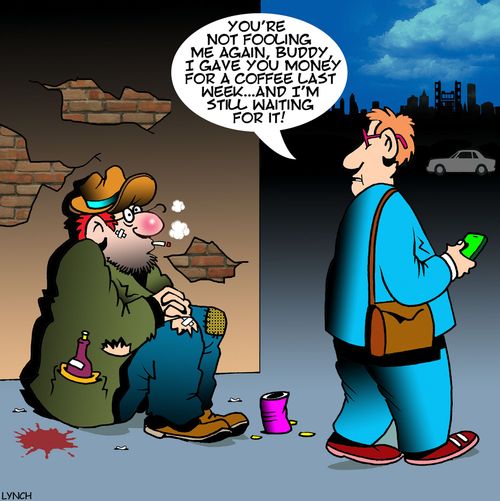"You're not fooling me again, buddy, I gave you money for a coffee last week. . . and I'm still waiting for it!"