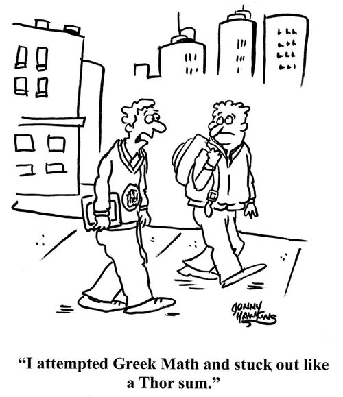"I attempted Greek Math and stuck out like a Thor sum."