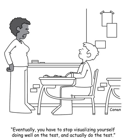 "Eventually, you have to stop visualizing yourself doing well on the test, and actually do the test."
