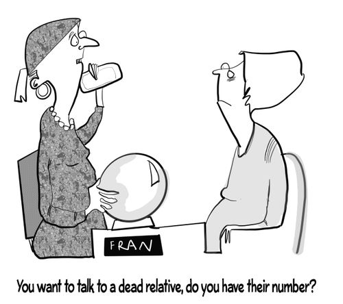 "You want to talk to a dead relative, do you have their number?"