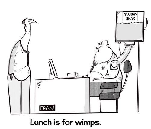 "Lunch is for wimps."