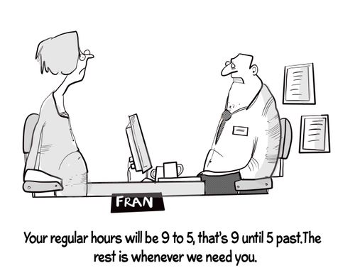 "Your regular hours will be 9 to 5, that's 9 until 5 past. The rest is whenever we need you."