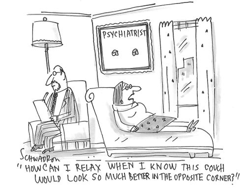 "How can I relax when I know this couch would look so much better in the opposite corner?"