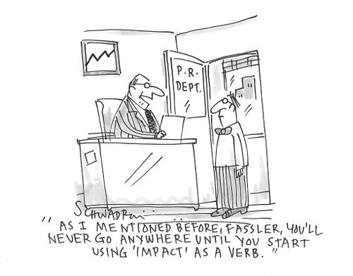 "As I mentioned before, Fassler, you'll never go anywhere until you start using 'impact' as a verb."