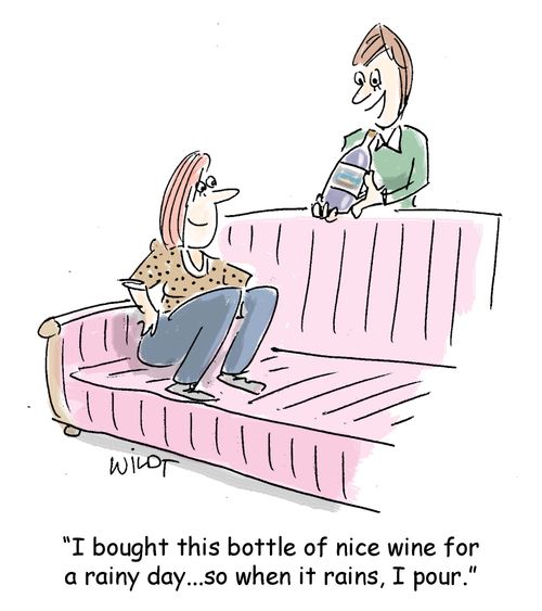 "I bought this nice bottle of wine for a rainy day...so when it rains, I pour."
