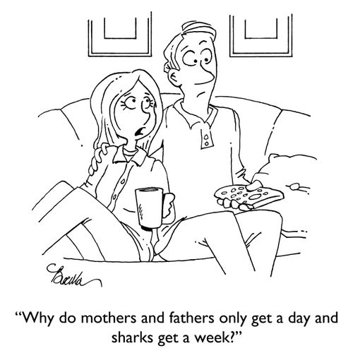"Why do mothers and fathers only get one day and sharks get a week?"