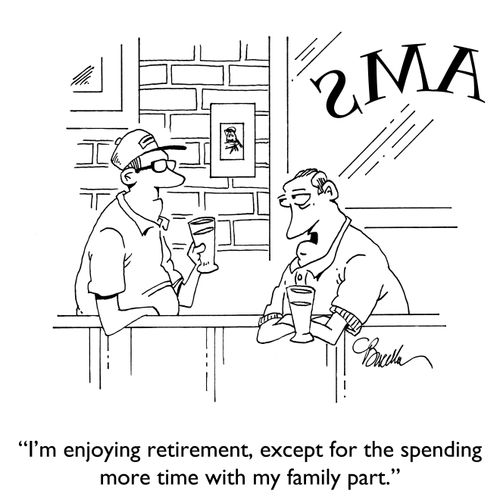 "I'm enjoying retirement, except for the spending more time with my family part."