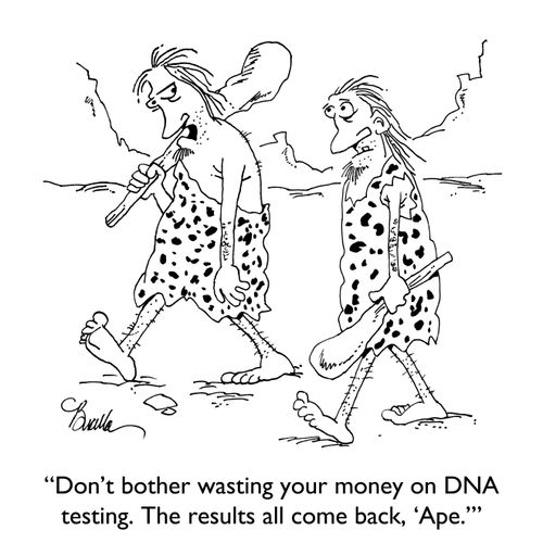 "Don't bother wasting your money on DNA testing. The results all come back, 'Ape.'"