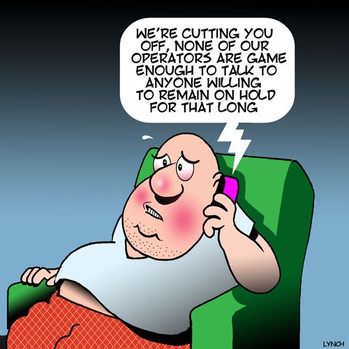 "We're cutting you off, none of our operators are game eough to talk to anyone willing to remain on hold for that long."