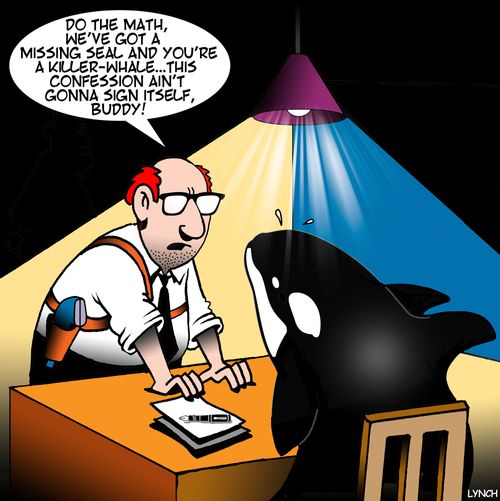 "Do the math, we've got a missing seal and you're a killer-whale. . . this confession ain't gonna sign itself, buddy!"