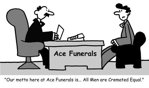 "Our motto here at Ace Funerals is... All Men are Cremated Equal."
