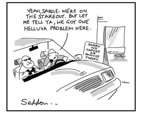 "Yeah, Sarge. We're on the stakeout. But let me tell ya. we got on helluva problem here."